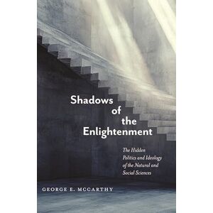 McCarthy, George E Shadows of the Enlightenment: The Hidden Politics and Ideology of the Natural and Social Sciences McCarthy, George E Shadows of the Enlightenment: The Hidden Politics and Ideology of the Natural and Social Sciences