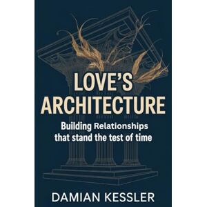 KESSLER, DAMIAN LOVE'S ARCHITECTURE: Building relationships that stand the test of time KESSLER, DAMIAN LOVE'S ARCHITECTURE: Building relationships that stand the test of time