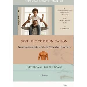 Ignácz, Judit Systemic Communication: Neuromusculoskeletal and Vascular Disorders: 9 (Speaking Medical English) Ignácz, Judit Systemic Communication: Neuromusculoskeletal and Vascular Disorders: 9 (Speaking Medical English)