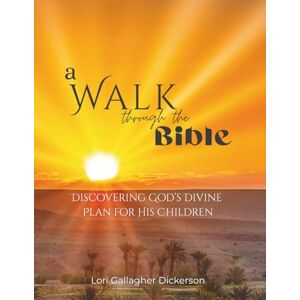 Dickerson, Lori Gallagher A Walk through the Bible: Discovering God's Divine Plan for His Children Dickerson, Lori Gallagher A Walk through the Bible: Discovering God's Divine Plan for His Children