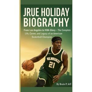 P. Jeff, Brain JRUE HOLIDAY BIOGRAPHY: From Los Angeles to NBA Glory — The Complete Life, Career, and Legacy of an American Basketball Champion P. Jeff, Brain JRUE HOLIDAY BIOGRAPHY: From Los Angeles to NBA Glory — The Complete Life, Career, and Legacy of an American Basketball Champion