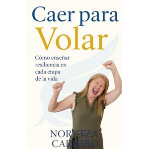 CARRERO, NORYTZA Caer para Volar: Cómo enseñar resiliencia en cada etapa de la vida CARRERO, NORYTZA Caer para Volar: Cómo enseñar resiliencia en cada etapa de la vida