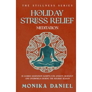 DANIEL, MONIKA Holiday Stress Relief Meditations: 15 Guided Meditation Scripts for Anxiety, Burnout, and Overwhelm During the Holiday Season (The Stillness Series) DANIEL, MONIKA Holiday Stress Relief Meditations: 15 Guided Meditation Scripts for Anxiety, Burnout, and Overwhelm During the Holiday Season (The Stillness Series)