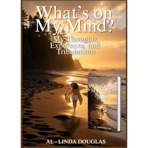 Douglas, Al-Linda WHAT’S ON MY MIND: MY THOUGHTS EXPERIECES AND TRIBULATIONS Douglas, Al-Linda WHAT’S ON MY MIND: MY THOUGHTS EXPERIECES AND TRIBULATIONS