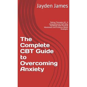 James, Jayden Josh The Complete CBT Guide to Overcoming Anxiety: Talking Therapies UK : A Comprehensive Self-Help Handbook with Practical Worksheets and Evidence-Based Strategies James, Jayden Josh The Complete CBT Guide to Overcoming Anxiety: Talking Therapies UK : A Comprehensive Self-Help Handbook with Practical Worksheets and Evidence-Based Strategies