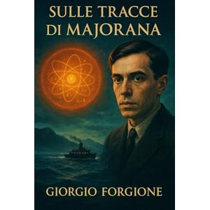 Forgione, Giorgio Sulle tracce di Majorana: L'inchiesta definitiva sul genio che vide il futuro Forgione, Giorgio Sulle tracce di Majorana: L'inchiesta definitiva sul genio che vide il futuro
