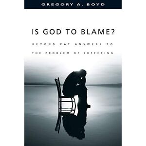 Boyd, Gregory A. Is God to Blame?: Beyond Pat Answers to the Problem of Suffering Boyd, Gregory A. Is God to Blame?: Beyond Pat Answers to the Problem of Suffering