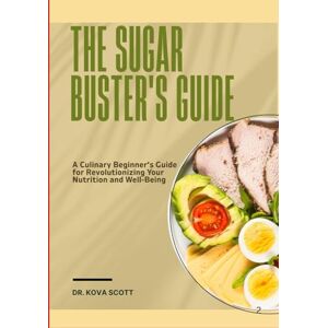 Scott THE SUGAR BUSTER'S GUIDE: A Culinary Beginner’s Guide for Revolutionizing Your Nutrition and Well-Being Scott THE SUGAR BUSTER'S GUIDE: A Culinary Beginner’s Guide for Revolutionizing Your Nutrition and Well-Being