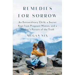 Nix, Megan Remedies for Sorrow: An Extraordinary Child, a Secret Kept from Pregnant Women, and a Mother's Pursuit of the Truth Nix, Megan Remedies for Sorrow: An Extraordinary Child, a Secret Kept from Pregnant Women, and a Mother's Pursuit of the Truth