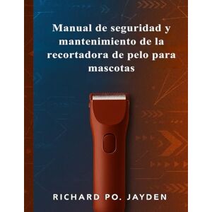 JAYDEN, RICHARD PO. Manual de seguridad y mantenimiento de la recortadora de pelo para mascotas JAYDEN, RICHARD PO. Manual de seguridad y mantenimiento de la recortadora de pelo para mascotas