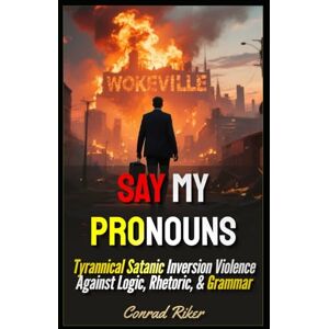 Riker, Conrad Say My Pronouns: Tyrannical Satanic Inversion Violence Against Logic, Rhetoric, & Grammar (Redpilled Progressive (satire)) Riker, Conrad Say My Pronouns: Tyrannical Satanic Inversion Violence Against Logic, Rhetoric, & Grammar (Redpilled Progressive (satire))