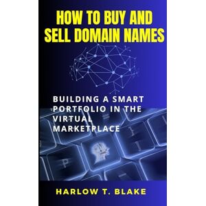 BLAKE, HARLOW T HOW TO BUY AND SELL DOMAIN NAMES: Building a Smart Portfolio in the Virtual Marketplace BLAKE, HARLOW T HOW TO BUY AND SELL DOMAIN NAMES: Building a Smart Portfolio in the Virtual Marketplace