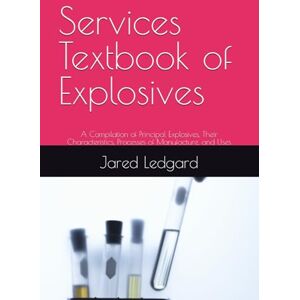 Ledgard, Jared Services Textbook of Explosives: A Compilation of Principal Explosives, Their Characteristics, Processes of Manufacture, and Uses Ledgard, Jared Services Textbook of Explosives: A Compilation of Principal Explosives, Their Characteristics, Processes of Manufacture, and Uses