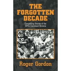 Gordon, Roger THE FORGOTTEN DECADE: Compelling Stories of the 1970s Cleveland Browns Gordon, Roger THE FORGOTTEN DECADE: Compelling Stories of the 1970s Cleveland Browns
