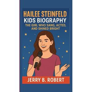 B. Robert, Jerry HAILEE STEINFELD KIDS BIOGRAPHY: The Girl Who Sang, Acted, and Shined Bright B. Robert, Jerry HAILEE STEINFELD KIDS BIOGRAPHY: The Girl Who Sang, Acted, and Shined Bright