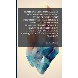 Fuchs, Edmond TraitÃ(c) des gÃ(R)tes minÃ(c)raux et m"etallifères, recherche, Ã(c)tude et conditions d'exploitation des minÃ(c)raux utiles, description des ... Cours de gÃ(c)ologie appliquÃ(c)e de l'École Fuchs, Edmond TraitÃ(c) des gÃ(R)tes minÃ(c)raux et m"etallifères, recherche, Ã(c)tude et conditions d'exploitation des minÃ(c)raux utiles, description des ... Cours de gÃ(c)ologie appliquÃ(c)e de l'École
