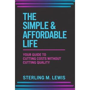 Lewis, Sterling M THE SIMPLE & AFFORDABLE LIFE: A simple living plan and minimalist lifestyle guide filled with frugal living strategies to help you live well on a small budget and enjoy an affordable lifestyle daily Lewis, Sterling M THE SIMPLE & AFFORDABLE LIFE: A simple living plan and minimalist lifestyle guide filled with frugal living strategies to help you live well on a small budget and enjoy an affordable lifestyle daily