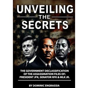 Engrassia, Mr Dominic J Unveiling the Secrets: The Declassification of JFK, RFK, and MLK Assassination Files Engrassia, Mr Dominic J Unveiling the Secrets: The Declassification of JFK, RFK, and MLK Assassination Files
