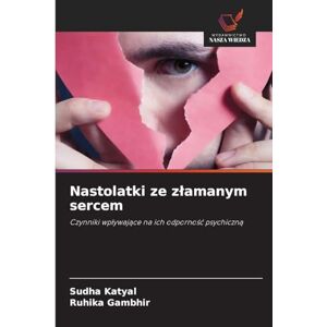 Katyal, Sudha Nastolatki ze zlamanym sercem: Czynniki wp¿ywaj¿ce na ich odporno¿¿ psychiczn¿ Katyal, Sudha Nastolatki ze zlamanym sercem: Czynniki wp¿ywaj¿ce na ich odporno¿¿ psychiczn¿