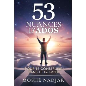 NADJAR, M Moshé 53 Nuances d'ados : pour te construire sans te tromper: Le livre du développement personnel des ados filles et garçons de 13 à 18 ans NADJAR, M Moshé 53 Nuances d'ados : pour te construire sans te tromper: Le livre du développement personnel des ados filles et garçons de 13 à 18 ans