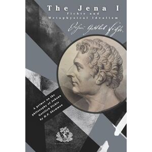 Shemmon, H.P. The Jena I: Fichte and Metaphysical Idealism: A primer on the Philosophy of Johann Gottlieb Fichte Shemmon, H.P. The Jena I: Fichte and Metaphysical Idealism: A primer on the Philosophy of Johann Gottlieb Fichte
