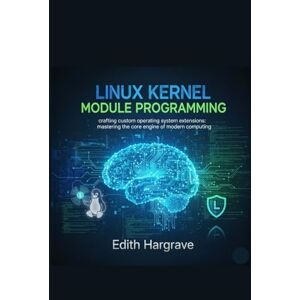 Hargrave, Edith Linux Kernel Module Programming: Crafting Custom Operating System Extensions: Mastering the Core Engine of Modern Computing (The Pragmatic Edith's Guide) Hargrave, Edith Linux Kernel Module Programming: Crafting Custom Operating System Extensions: Mastering the Core Engine of Modern Computing (The Pragmatic Edith's Guide)
