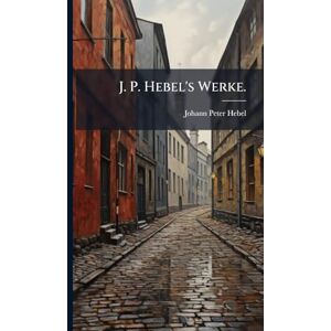 Hebel, Johann Peter J. P. Hebel's Werke. Hebel, Johann Peter J. P. Hebel's Werke.
