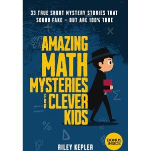 Kepler, Riley Amazing Math Mysteries for Clever Kids: 33 True Short Mystery Stories That Sound Fake — But Are 100% True Kepler, Riley Amazing Math Mysteries for Clever Kids: 33 True Short Mystery Stories That Sound Fake — But Are 100% True