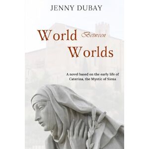 duBay, Jenny World Between Worlds: A Novel Based on the Early Life of Caterina, the Mystic of Siena duBay, Jenny World Between Worlds: A Novel Based on the Early Life of Caterina, the Mystic of Siena