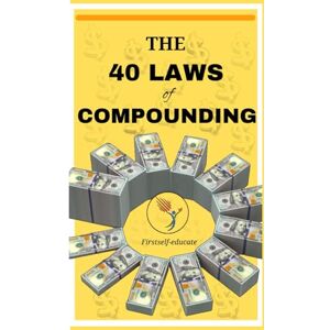 Self-Educate, First The 40 Laws of Compounding: Wealth-Building Secrets Used to Multiply Money Over Time. Master the Principles That Turn Small Investments into Fortunes. Self-Educate, First The 40 Laws of Compounding: Wealth-Building Secrets Used to Multiply Money Over Time. Master the Principles That Turn Small Investments into Fortunes.