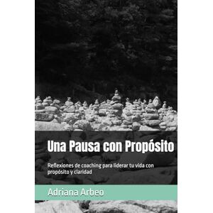 Arbeo, Adriana Una Pausa con Propósito: Reflexiones de coaching para liderar tu vida con propósito y claridad Arbeo, Adriana Una Pausa con Propósito: Reflexiones de coaching para liderar tu vida con propósito y claridad
