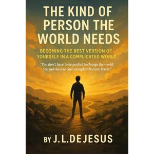 DeJesus, J.L. THE KIND OF PERSON THE WORLD NEEDS: Becoming the Best Version of Yourself in a Complicated World DeJesus, J.L. THE KIND OF PERSON THE WORLD NEEDS: Becoming the Best Version of Yourself in a Complicated World