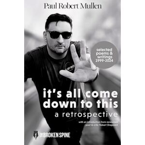 Mullen, Paul Robert it's all come down to this: a retrospective: Selected Poems & Writings Mullen, Paul Robert it's all come down to this: a retrospective: Selected Poems & Writings