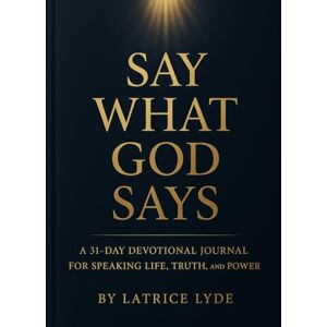 Lyde, Latrice Say What God Says: A 31-Day Devotional Journal for Speaking Life, Truth, and Power Lyde, Latrice Say What God Says: A 31-Day Devotional Journal for Speaking Life, Truth, and Power