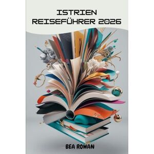 Rowan, Bea Istrien Reiseführer 2026: Zeitlose Küsten, Bergdörfer und kulinarische Geheimnisse der faszinierendsten Halbinsel Kroatiens Rowan, Bea Istrien Reiseführer 2026: Zeitlose Küsten, Bergdörfer und kulinarische Geheimnisse der faszinierendsten Halbinsel Kroatiens