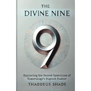 Shade, Thaddeus The Divine Nine: Exploring the Sacred Symbolism of Numerology’s Highest Number Shade, Thaddeus The Divine Nine: Exploring the Sacred Symbolism of Numerology’s Highest Number
