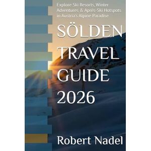 Nadel, Robert SÖLDEN TRAVEL GUIDE 2026: Explore Ski Resorts, Winter Adventures & Après-Ski Hotspots in Austria's Alpine Paradise Nadel, Robert SÖLDEN TRAVEL GUIDE 2026: Explore Ski Resorts, Winter Adventures & Après-Ski Hotspots in Austria's Alpine Paradise