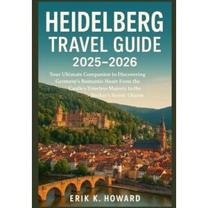 Howard, Mr Erik K Heidelberg Travel Guide 2025–2026: Your Ultimate Companion to Discovering Germany’s Romantic Heart From the Castle’s Timeless Majesty to the Neckar’s Scenic Charm Howard, Mr Erik K Heidelberg Travel Guide 2025–2026: Your Ultimate Companion to Discovering Germany’s Romantic Heart From the Castle’s Timeless Majesty to the Neckar’s Scenic Charm