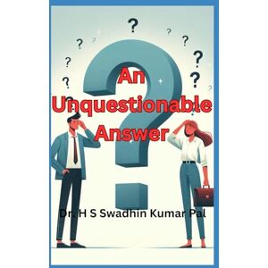 Pal, Dr. H S Swadhin Kumar An Unquestionable Answer Pal, Dr. H S Swadhin Kumar An Unquestionable Answer