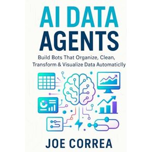 Correa, Joe AI Data Agents: Build Bots That Organize, Clean, Transform & Visualize Data Automatically (8) Correa, Joe AI Data Agents: Build Bots That Organize, Clean, Transform & Visualize Data Automatically (8)
