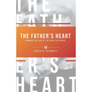 Murray, Mick R. The Father's Heart: Knowing the God of the Bible as Father Murray, Mick R. The Father's Heart: Knowing the God of the Bible as Father
