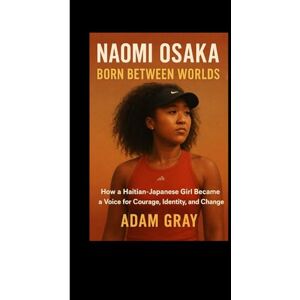 GRAY, ADAM Naomi Osaka: Born Between Worlds: How a Haitian-Japanese Girl Became a Voice for Courage, Identity, and Change GRAY, ADAM Naomi Osaka: Born Between Worlds: How a Haitian-Japanese Girl Became a Voice for Courage, Identity, and Change