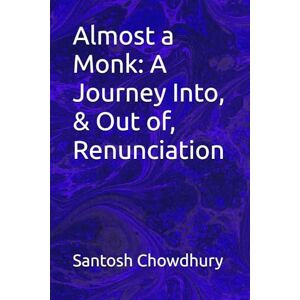 Chowdhury, Santosh Almost a Monk: A Journey Into, & Out of, Renunciation Chowdhury, Santosh Almost a Monk: A Journey Into, & Out of, Renunciation