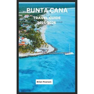 Pearson, Brian Punta Cana Travel Guide 2025-2026: Discover the Dominican Republic’s Hidden Gems, Top Attractions, and Local Secrets for an Unforgettable Island Adventure Pearson, Brian Punta Cana Travel Guide 2025-2026: Discover the Dominican Republic’s Hidden Gems, Top Attractions, and Local Secrets for an Unforgettable Island Adventure