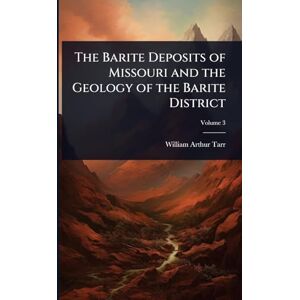 Tarr, William Arthur The Barite Deposits of Missouri and the Geology of the Barite District Tarr, William Arthur The Barite Deposits of Missouri and the Geology of the Barite District