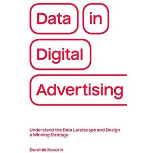 Kosorin, Dominik Data in Digital Advertising: Understand the Data Landscape and Design a Winning Strategy Kosorin, Dominik Data in Digital Advertising: Understand the Data Landscape and Design a Winning Strategy