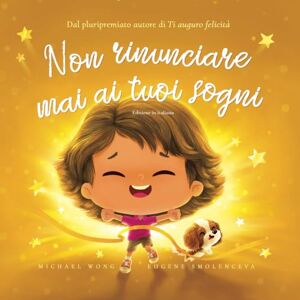 Wong, Michael Non rinunciare mai ai tuoi sogni: Edizione in italiano (Never Give Up On Your Dreams: Italian edition) (La serie Amore incondizionato (italiano)) Wong, Michael Non rinunciare mai ai tuoi sogni: Edizione in italiano (Never Give Up On Your Dreams: Italian edition) (La serie Amore incondizionato (italiano))