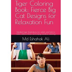 Ali, Mr Md Eshahak Tiger Coloring Book: Fierce Big Cat Designs for Relaxation Fun: Detailed tiger illustrations for adults and kids to relax, relieve stress, and enjoy creative coloring Ali, Mr Md Eshahak Tiger Coloring Book: Fierce Big Cat Designs for Relaxation Fun: Detailed tiger illustrations for adults and kids to relax, relieve stress, and enjoy creative coloring