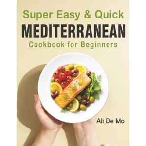 De Mo, Ali Super Easy & Quick Mediterranean Diet Cookbook for Beginners: 100+ Healthy 30-Minute Recipes for Daily Energy & Wellness De Mo, Ali Super Easy & Quick Mediterranean Diet Cookbook for Beginners: 100+ Healthy 30-Minute Recipes for Daily Energy & Wellness