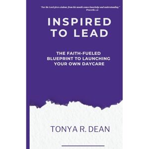 Dean, Tonya R Inspired to Lead: The Faith Fueled Blueprint to Launching Your Own Daycare Dean, Tonya R Inspired to Lead: The Faith Fueled Blueprint to Launching Your Own Daycare